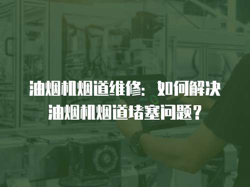 油煙機煙道維修：如何解決油煙機煙道堵塞問題？