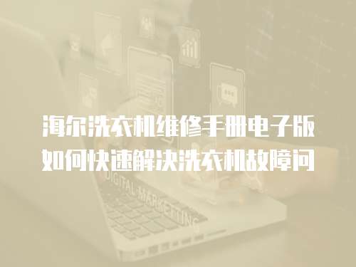 海爾洗衣機維修手冊電子版如何快速解決洗衣機故障問