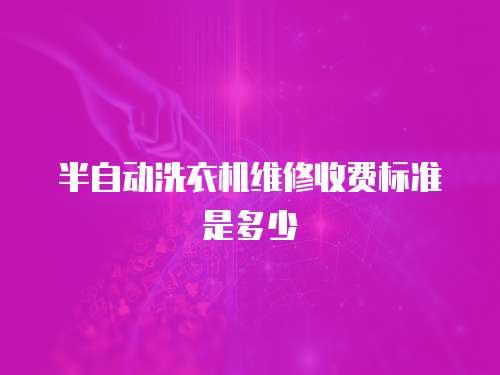 半自動洗衣機維修收費標準是多少