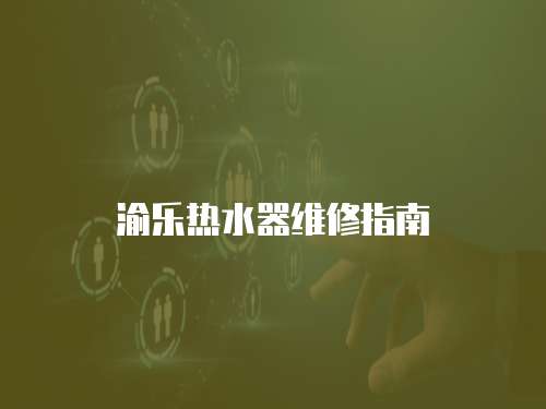 渝樂熱水器維修指南