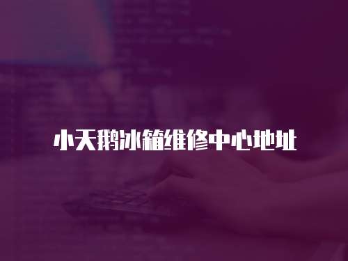 小天鵝冰箱維修中心地址