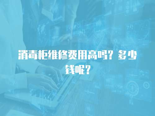 消毒柜維修費用高嗎？多少錢呢？