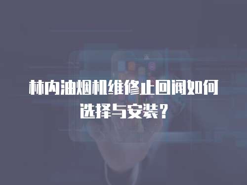 林內油煙機維修止回閥如何選擇與安裝？