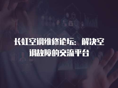 長虹空調維修論壇：解決空調故障的交流平臺