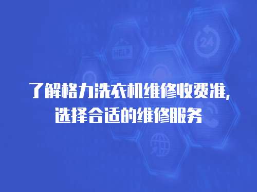 了解格力洗衣機(jī)維修收費(fèi)準(zhǔn)，選擇合適的維修服務(wù)