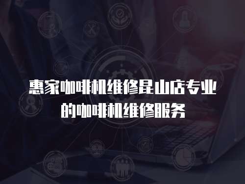 惠家咖啡機維修昆山店專業的咖啡機維修服務