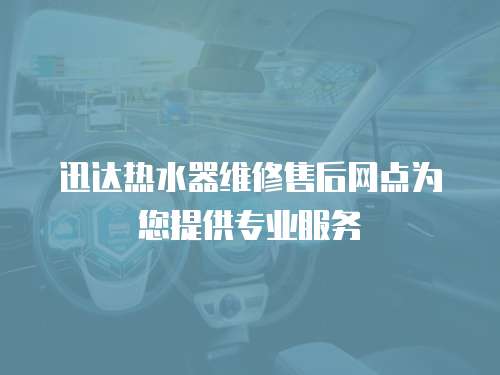 迅達(dá)熱水器維修售后網(wǎng)點(diǎn)為您提供專業(yè)服務(wù)