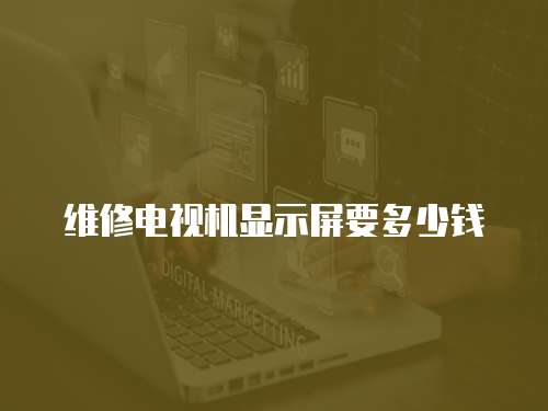 維修電視機顯示屏要多少錢