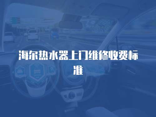 海爾熱水器上門維修收費(fèi)標(biāo)準(zhǔn)