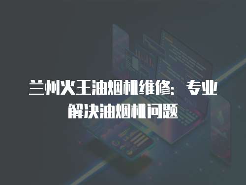 蘭州火王油煙機維修：專業解決油煙機問題