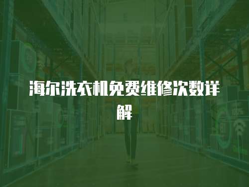 海爾洗衣機(jī)免費(fèi)維修次數(shù)詳解