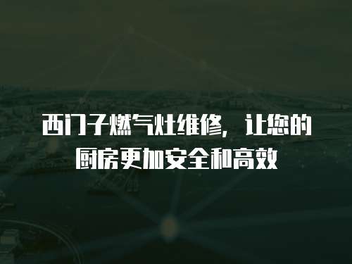 西門(mén)子燃?xì)庠罹S修，讓您的廚房更加安全和高效