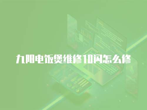 九陽電飯煲維修10閃怎么修