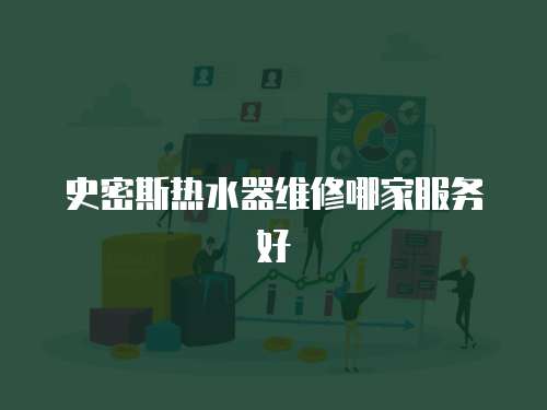 史密斯熱水器維修哪家服務好