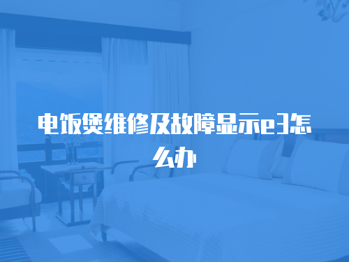 電飯煲維修及故障顯示e3怎么辦