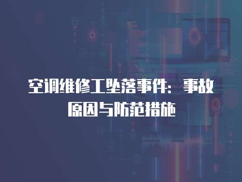 空調(diào)維修工墜落事件：事故原因與防范措施