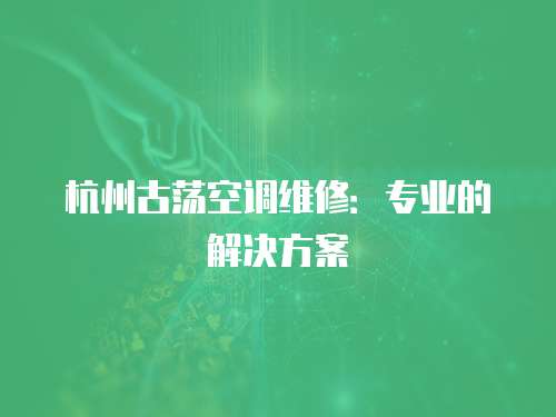 杭州古蕩空調維修：專業的解決方案