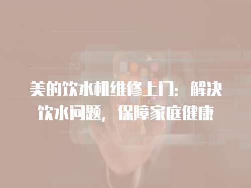 美的飲水機維修上門：解決飲水問題，保障家庭健康
