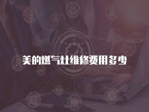 美的燃氣灶維修費用多少