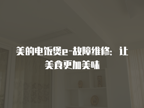 美的電飯煲e-故障維修：讓美食更加美味