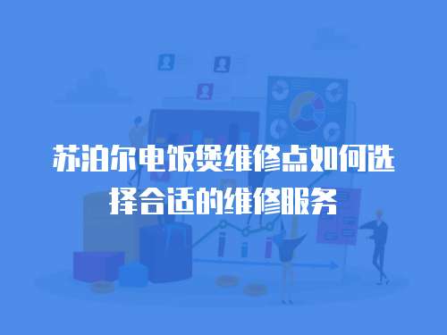 蘇泊爾電飯煲維修點如何選擇合適的維修服務
