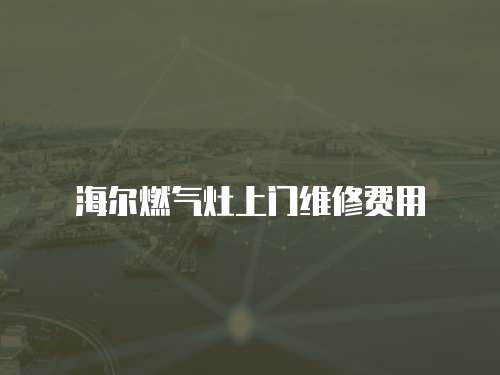 海爾燃氣灶上門維修費用