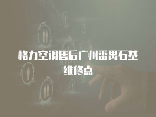 格力空調售后廣州番禺石基維修點