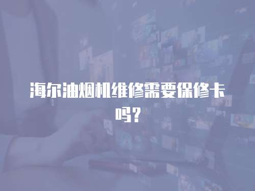 海爾油煙機維修需要保修卡嗎？