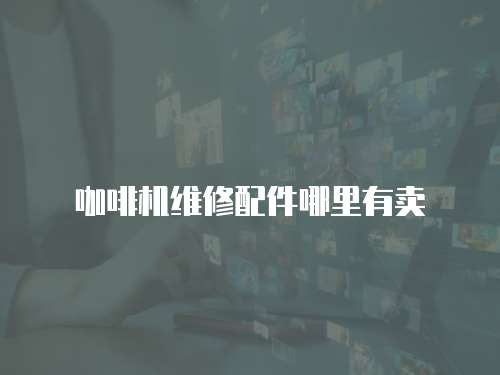 咖啡機(jī)維修配件哪里有賣