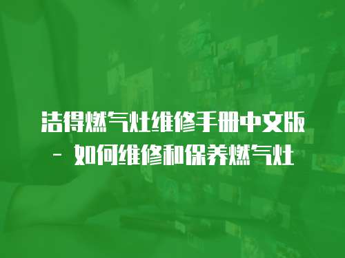 潔得燃?xì)庠罹S修手冊中文版 - 如何維修和保養(yǎng)燃?xì)庠? class=