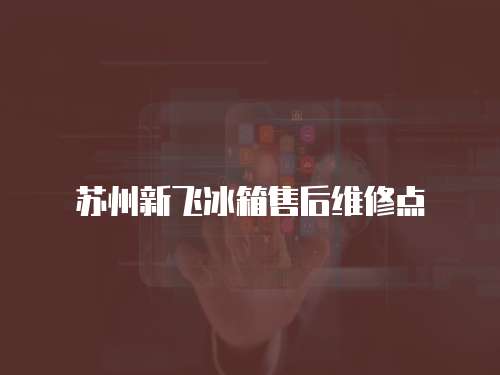 蘇州新飛冰箱售后維修點