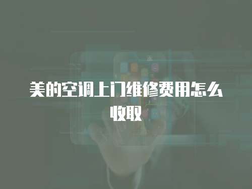 美的空調上門維修費用怎么收取