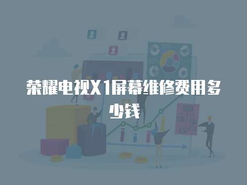 榮耀電視X1屏幕維修費用多少錢