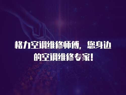 格力空調維修師傅，您身邊的空調維修專家！