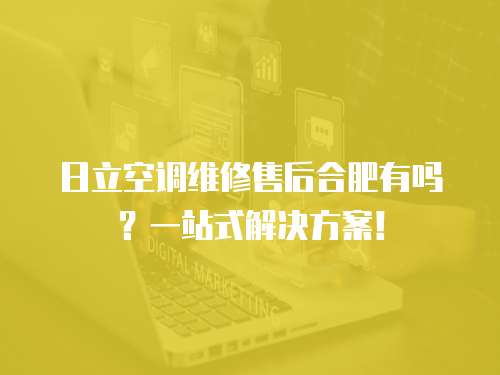 日立空調維修售后合肥有嗎？一站式解決方案！
