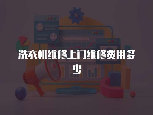 洗衣機維修上門維修費用多少