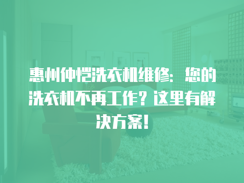 惠州仲愷洗衣機(jī)維修：您的洗衣機(jī)不再工作？這里有解決方案！