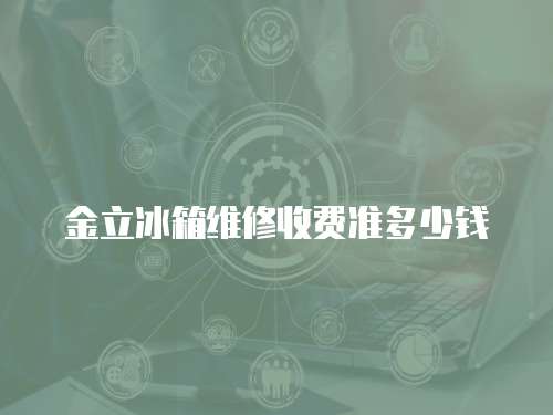 金立冰箱維修收費準多少錢