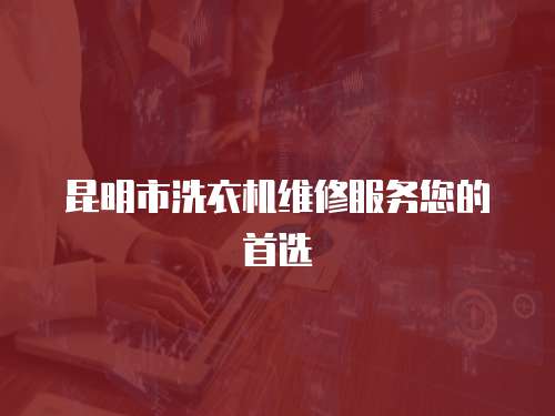 昆明市洗衣機維修服務您的首選