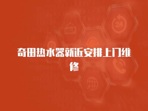 奇田熱水器就近安排上門維修