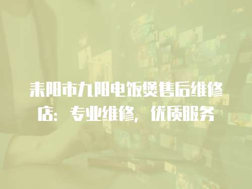 耒陽市九陽電飯煲售后維修店：專業維修，優質服務