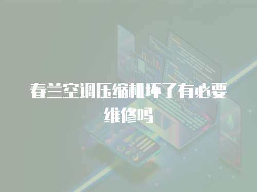 春蘭空調壓縮機壞了有必要維修嗎