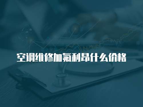 空調維修加氟利昂什么價格
