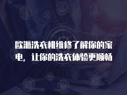 歐派洗衣機維修了解你的家電，讓你的洗衣體驗更順暢