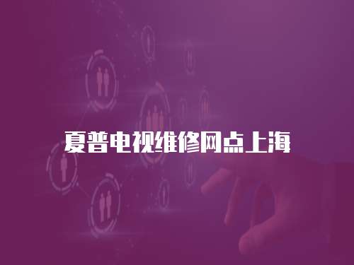 夏普電視維修網點上海