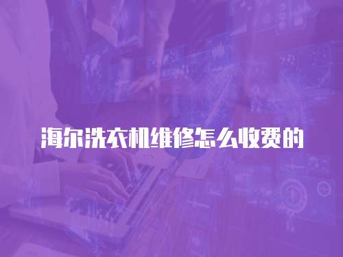 海爾洗衣機維修怎么收費的