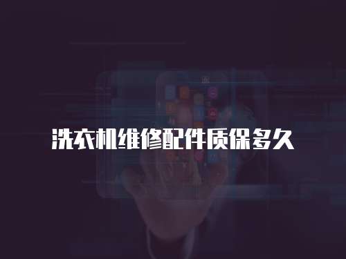 洗衣機(jī)維修配件質(zhì)保多久