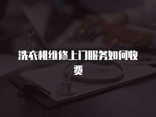 洗衣機維修上門服務如何收費