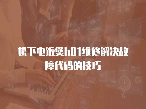 松下電飯煲h01維修解決故障代碼的技巧