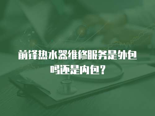 前鋒熱水器維修服務是外包嗎還是內包？